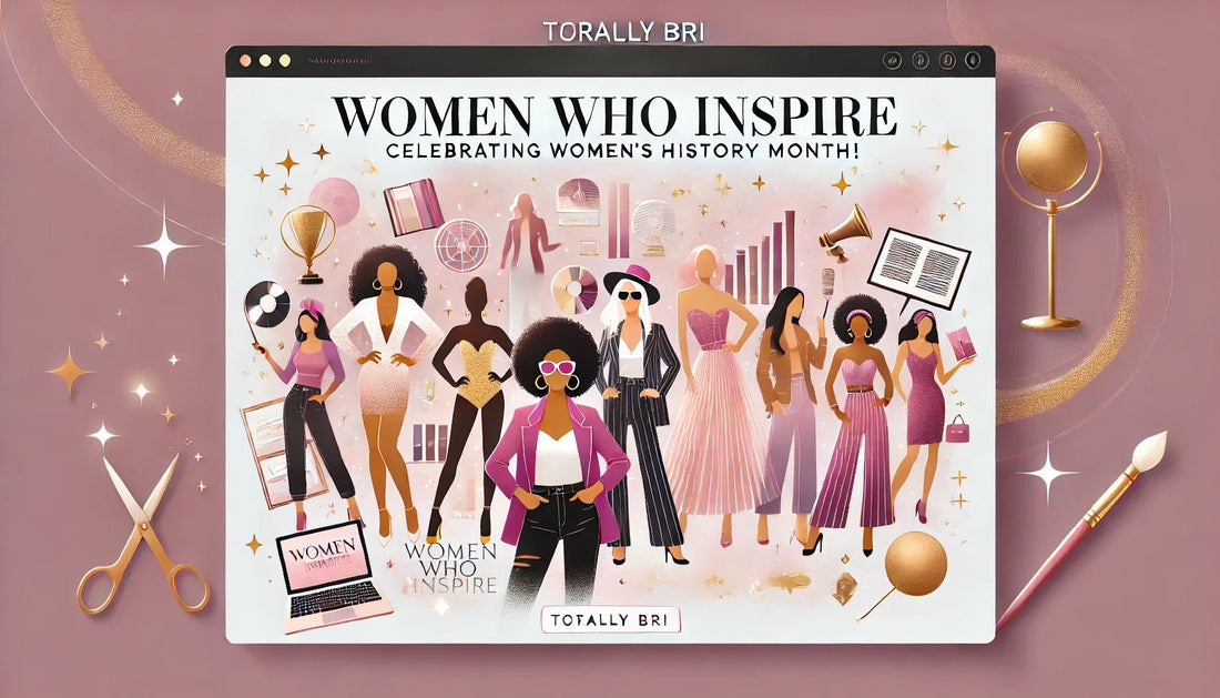 Women Who Inspire: Celebrating Women’s History Month with Totally Bri - Totally Bri LLC